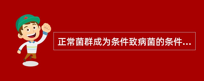 正常菌群成为条件致病菌的条件有A、细菌寄居部位改变B、机体抵抗力下降C、细菌毒力