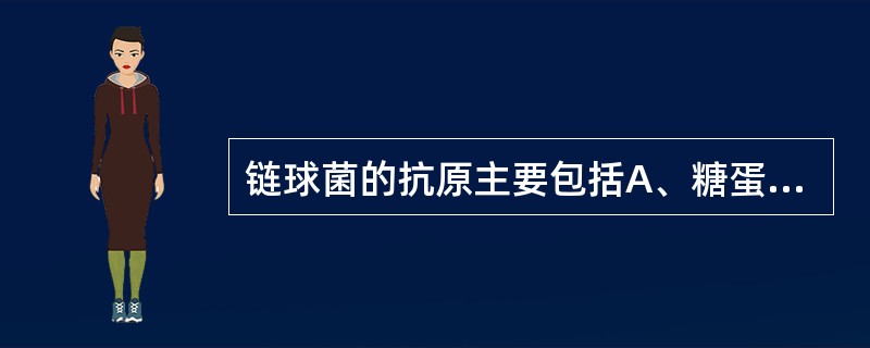 链球菌的抗原主要包括A、糖蛋白抗原,脂多糖抗原,核蛋白抗原B、蛋白抗原,脂多糖抗