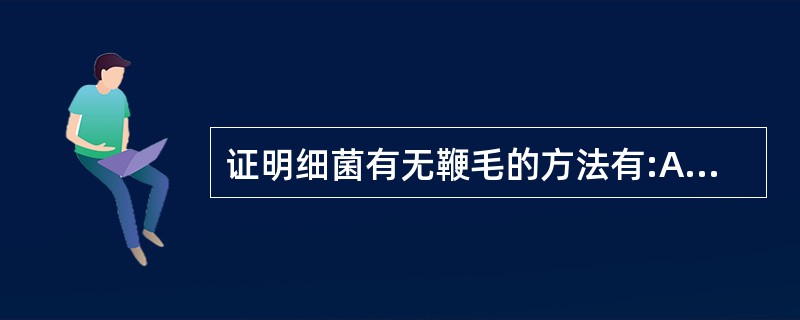 证明细菌有无鞭毛的方法有:A、半固体培养基穿刺培养B、悬滴标本光镜观察细菌运动C