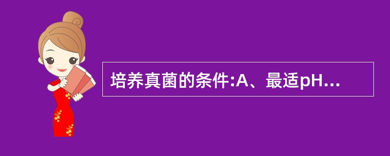 培养真菌的条件:A、最适pH为4~6B、培养浅部感染真菌最适温度为22℃~28℃