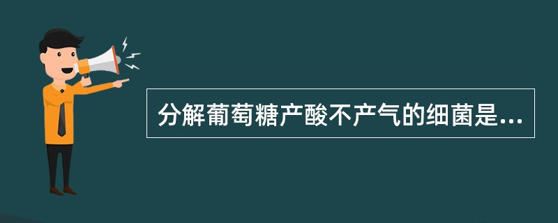 分解葡萄糖产酸不产气的细菌是A、奇异变形杆菌B、宋内志贺菌C、伤寒沙门菌D、肠炎