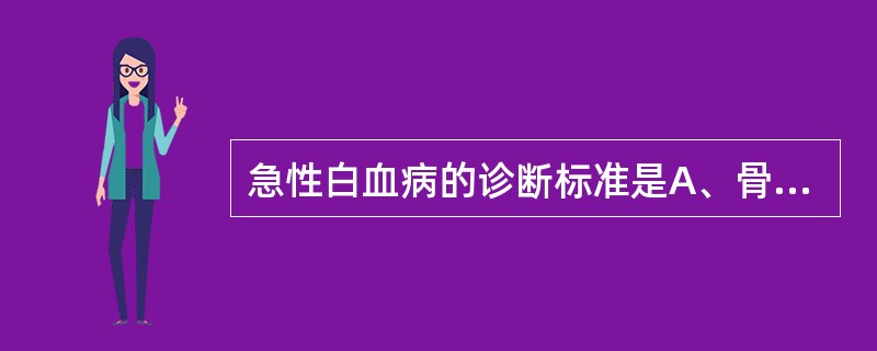 急性白血病的诊断标准是A、骨髓某一系列的原始细胞20%~30%(NE