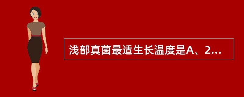 浅部真菌最适生长温度是A、28℃B、30~32℃C、32~25℃D、37℃E、以
