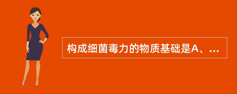 构成细菌毒力的物质基础是A、毒素B、与吸附有关的表面结构C、侵袭性酶D、细菌的数