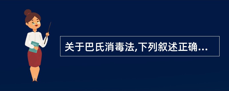 关于巴氏消毒法,下列叙述正确的是A、61.1~62.8℃ 30秒钟B、61.1~