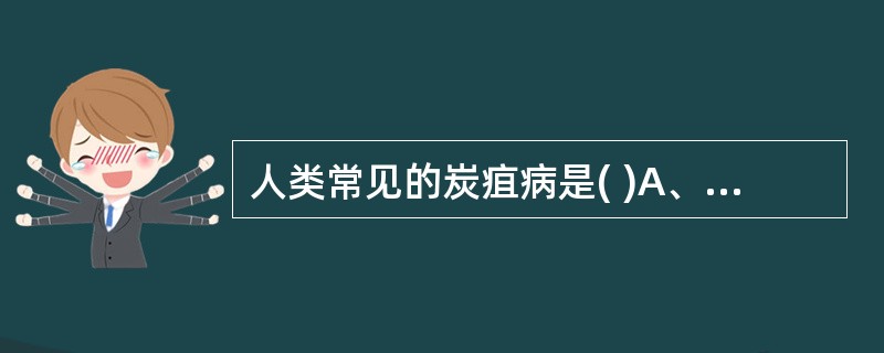 人类常见的炭疽病是( )A、皮肤炭疽B、肺炭疽C、肠炭疽D、肝炭疽E、脑膜炎炭疽