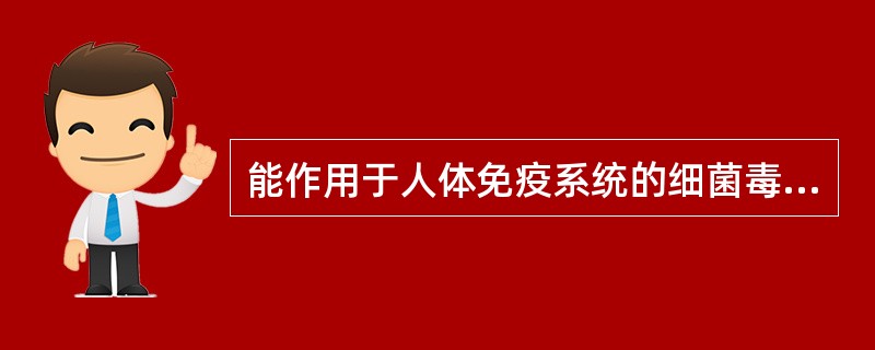 能作用于人体免疫系统的细菌毒素是:A、脂多糖B、葡萄球菌肠毒素C、致热外毒素D、