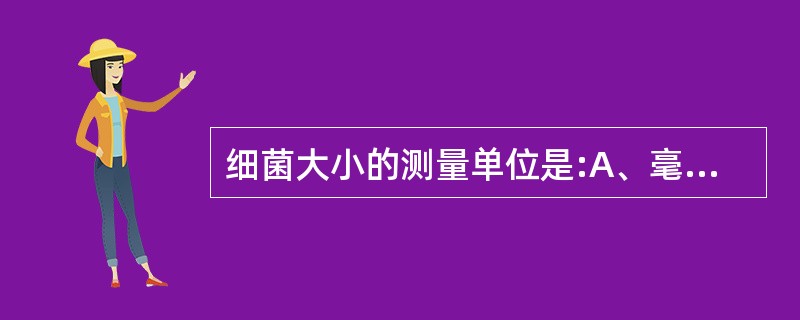 细菌大小的测量单位是:A、毫米(mm)B、微米(μm)C、纳米(nm)D、纤米(