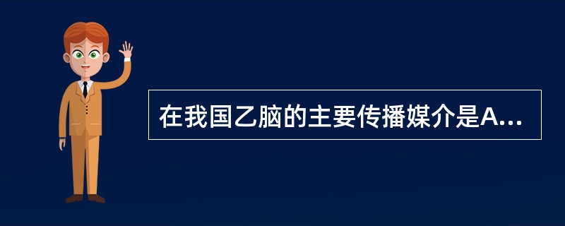 在我国乙脑的主要传播媒介是A、热带家蚊B、三带喙库蚊C、白纹伊蚊D、中华按蚊E、