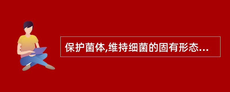 保护菌体,维持细菌的固有形态的结构是A、细胞壁B、细胞膜C、细胞质D、细胞浆E、