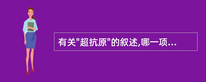 有关"超抗原"的叙述,哪一项是错误的:A、不需经过抗原提呈细胞的处理,能与MHC