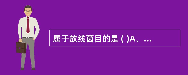 属于放线菌目的是 ( )A、分枝杆菌属、奴卡菌属B、芽孢杆菌属、分枝杆菌属C、奴