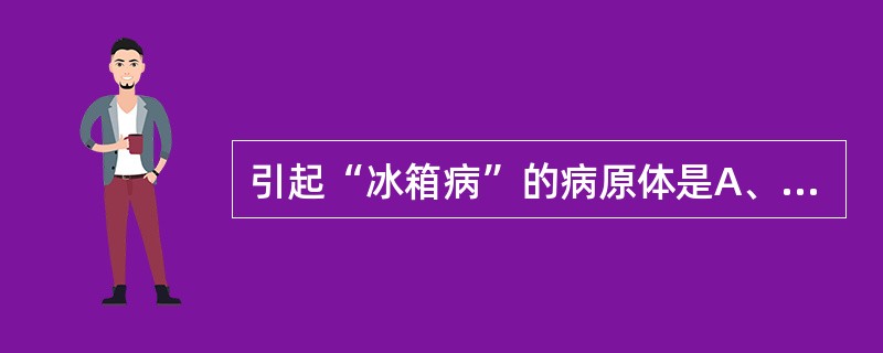 引起“冰箱病”的病原体是A、小肠结肠炎耶尔森菌B、大肠杆菌C、铜绿假单胞菌D、链