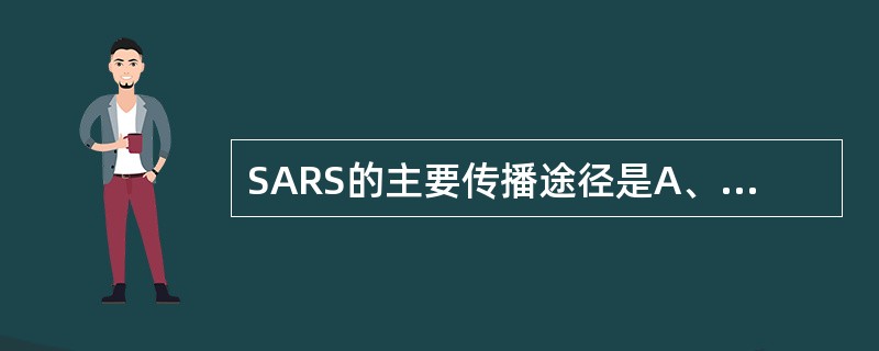 SARS的主要传播途径是A、血液传播B、垂直传播C、粪£­口途径传播D、手接触传