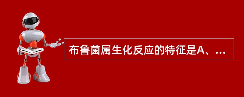 布鲁菌属生化反应的特征是A、分解尿素,产生硫化氢B、分解葡萄糖,产酸,产气C、分