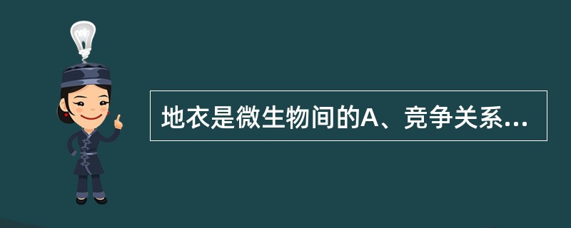 地衣是微生物间的A、竞争关系B、共生关系C、互生关系D、寄生关系E、以上都错 -