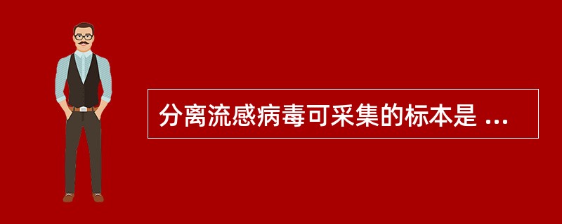 分离流感病毒可采集的标本是 ( )A、咽漱液B、尿液C、痰D、血清E、脑脊液 -