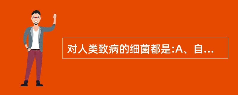 对人类致病的细菌都是:A、自营菌B、异营菌C、专性需氧菌D、兼性厌氧菌E、专性厌