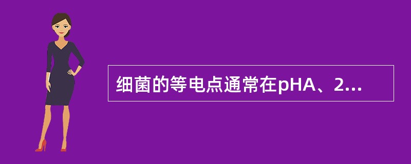 细菌的等电点通常在pHA、2~5B、4~6C、5~8D、7~8E、6~9