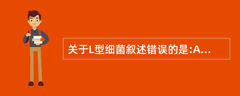 关于L型细菌叙述错误的是:A、由于细胞壁缺陷常呈多形态B、染色体不易着色C、无致