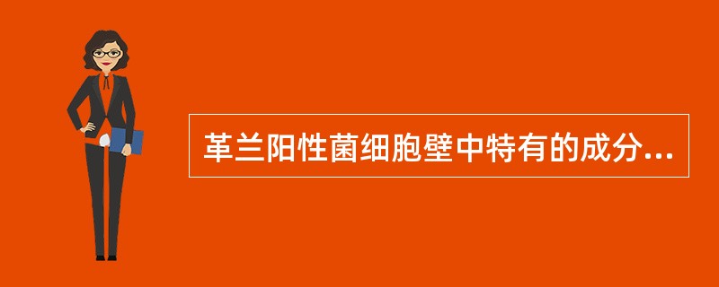 革兰阳性菌细胞壁中特有的成分是A、肽聚糖B、磷壁酸C、外膜D、糖蛋白E、多糖 -