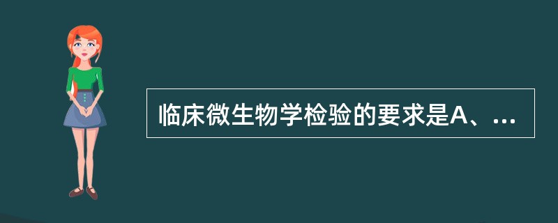 临床微生物学检验的要求是A、快速、准确地提出检验报告B、检验人员须有掌握微生物学