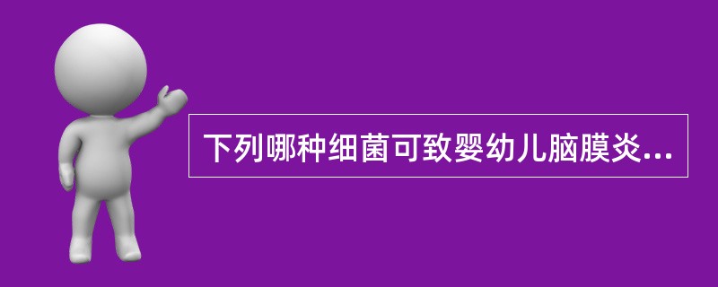 下列哪种细菌可致婴幼儿脑膜炎A、炭疽芽孢杆菌B、布鲁菌C、百日咳鲍特菌D、流感嗜