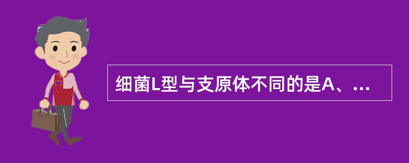 细菌L型与支原体不同的是A、无细胞壁B、对青霉素不敏感C、在适宜环境下容易恢复为