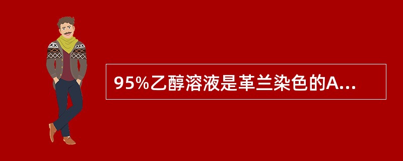 95%乙醇溶液是革兰染色的A、初染剂B、复染剂C、脱色剂D、固定剂E、干燥剂 -