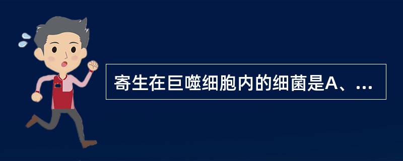 寄生在巨噬细胞内的细菌是A、布氏杆菌B、金黄色葡萄球菌C、破伤风梭菌D、炭疽芽孢