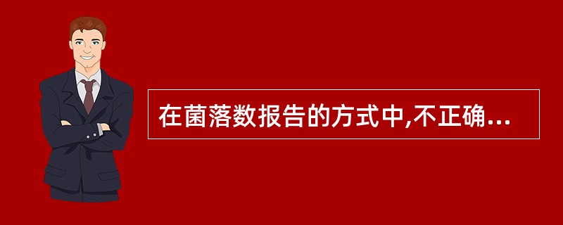 在菌落数报告的方式中,不正确的是A、菌落数小于100CFU时,按四舍五入以整数报