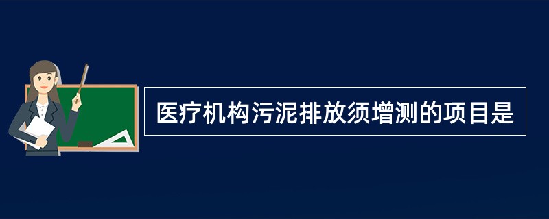 医疗机构污泥排放须增测的项目是