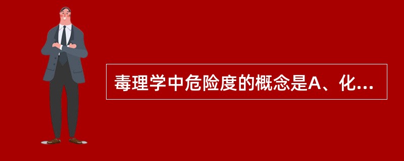 毒理学中危险度的概念是A、化学物质在一定条件下对生物体造成损伤、发生疾病,甚至死