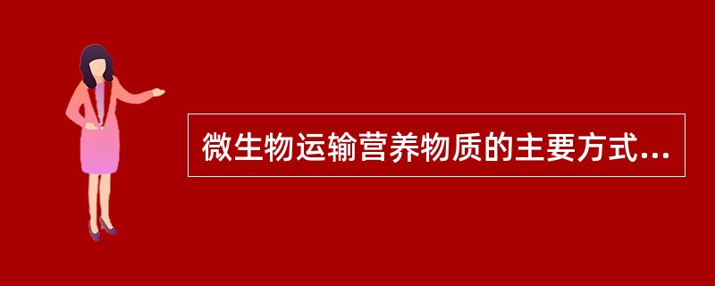 微生物运输营养物质的主要方式A、被动扩散B、促进扩散C、主动运输D、基团转位运转