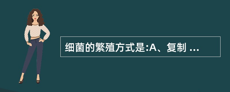 细菌的繁殖方式是:A、复制 B、二分裂法C、孢子生成D、形成芽胞E、有丝分裂 -