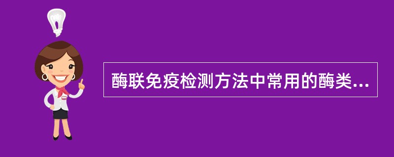 酶联免疫检测方法中常用的酶类为A、辣根过氧化物酶和葡萄糖氧化酶B、辣根过氧化物酶