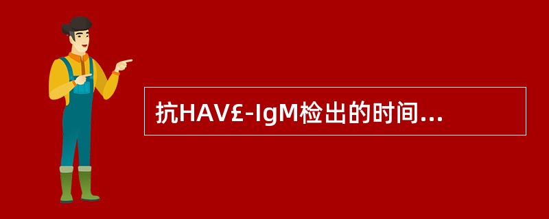 抗HAV£­IgM检出的时间是A、急性期至起病后6周B、急性期至起病后12周C、