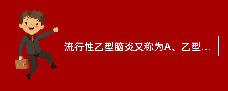 流行性乙型脑炎又称为A、乙型脑炎B、日本脑炎C、病毒性脑炎D、细菌性脑炎E、真菌