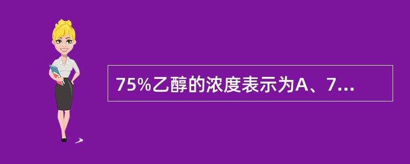 75%乙醇的浓度表示为A、75%(ml£¯ml)B、75%(g£¯ml)C、75