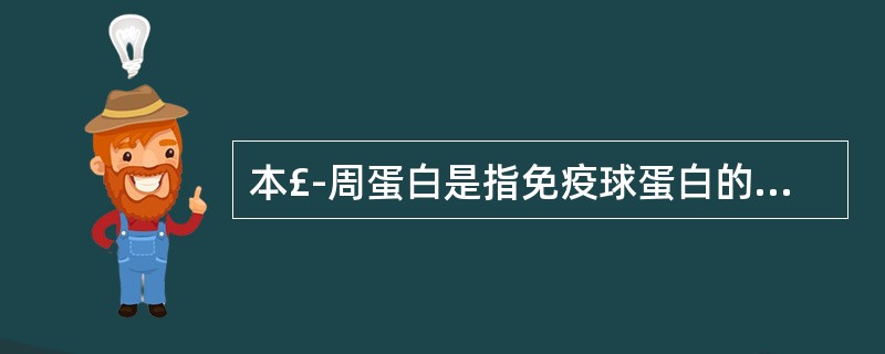 本£­周蛋白是指免疫球蛋白的A、Fc片段B、Fab片段C、L链D、H链E、可变区