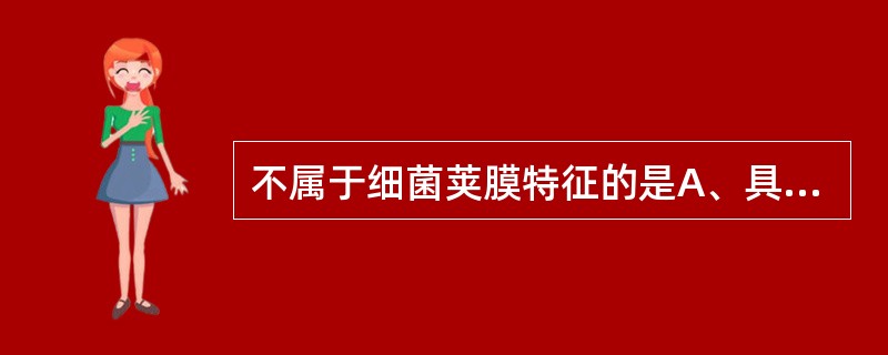 不属于细菌荚膜特征的是A、具有抗干燥作用B、具有抗吞噬细胞的吞噬作用C、可用于鉴