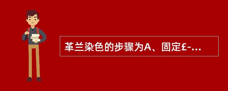 革兰染色的步骤为A、固定£­结晶紫£­乙醇£­碘液£­沙黄B、固定£­沙黄£­碘