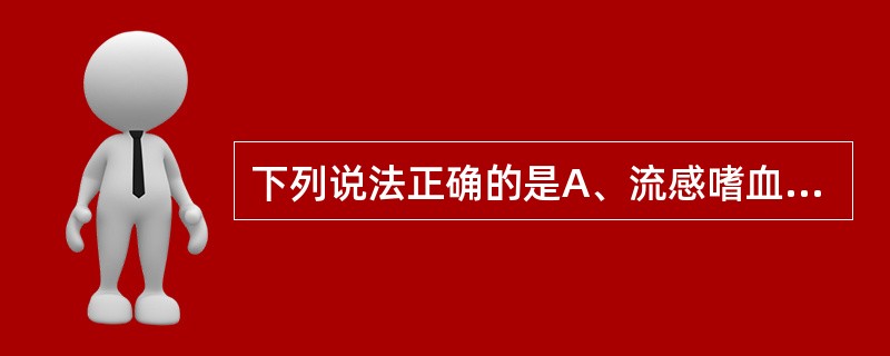 下列说法正确的是A、流感嗜血杆菌引起流行性感冒B、流感嗜血杆菌春季发病率高C、杜