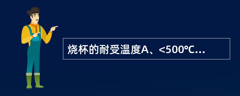 烧杯的耐受温度A、<500℃B、<400℃C、<350℃D、<250℃E、<15