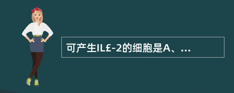 可产生IL£­2的细胞是A、活化T细胞B、巨噬细胞C、单核细胞D、神经细胞E、B