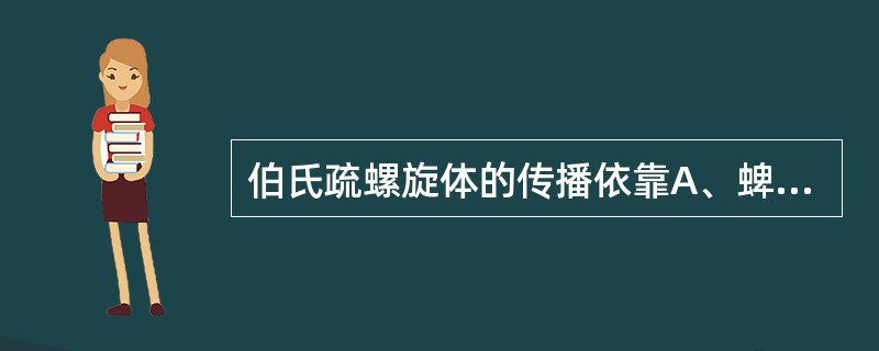 伯氏疏螺旋体的传播依靠A、蜱B、蚊C、蝇D、螨E、蚤