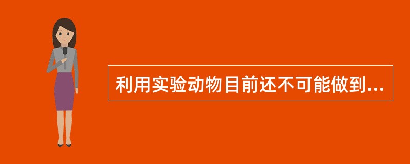 利用实验动物目前还不可能做到的实验是A、进行病原菌的分离鉴定B、制备免疫血清C、