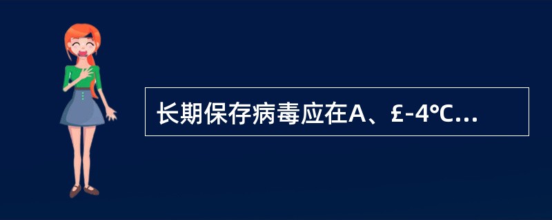 长期保存病毒应在A、£­4℃B、37℃C、室温D、£­70℃E、£­20℃ -