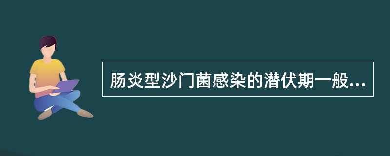 肠炎型沙门菌感染的潜伏期一般为A、6小时以内B、24~28小时C、72小时D、6