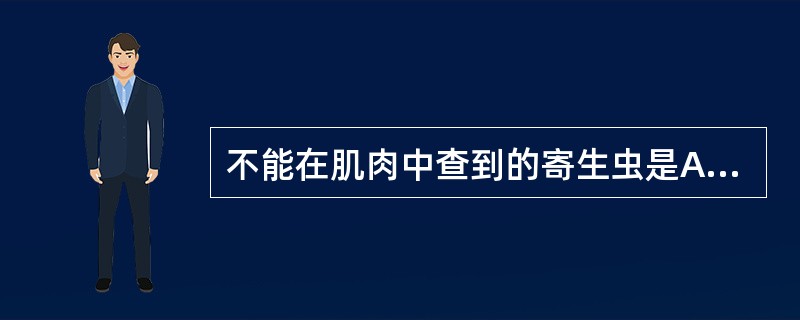 不能在肌肉中查到的寄生虫是A、旋毛虫幼虫B、猪带绦虫幼虫C、曼氏迭宫绦虫裂头蚴D